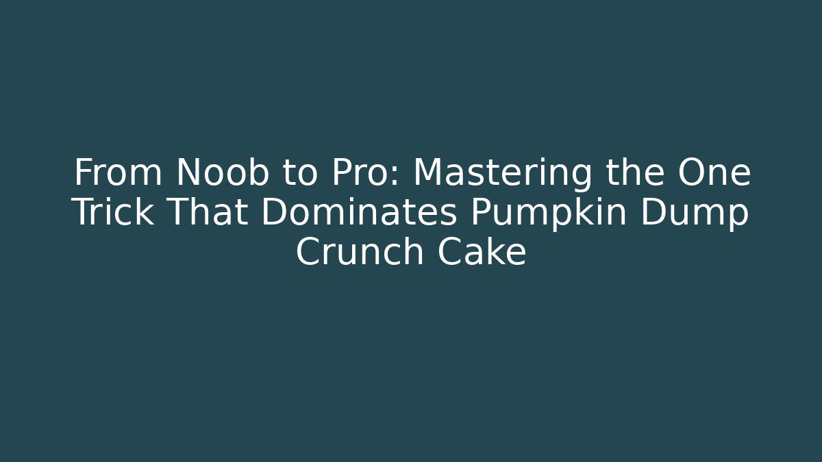 From Noob to Pro: Mastering the One Trick That Dominates Pumpkin Dump Crunch Cake