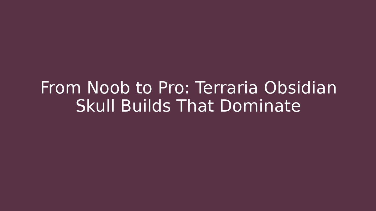 From Noob to Pro: Terraria Obsidian Skull Builds That Dominate