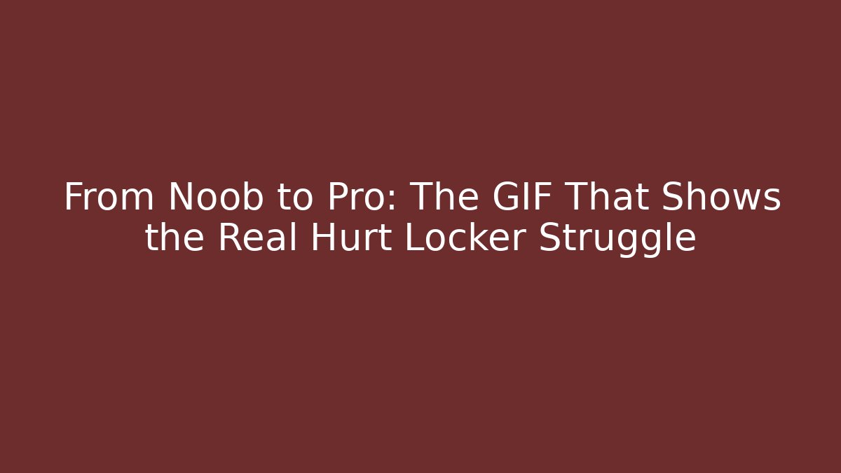 From Noob to Pro: The GIF That Shows the Real Hurt Locker Struggle