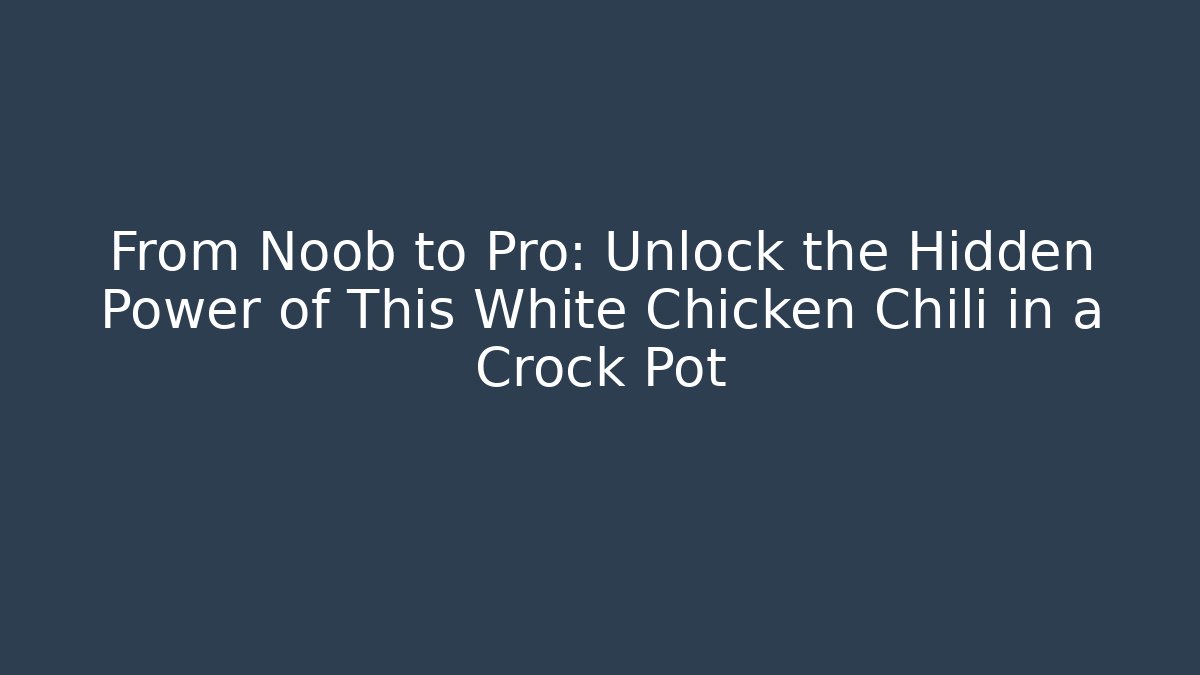 From Noob to Pro: Unlock the Hidden Power of This White Chicken Chili in a Crock Pot
