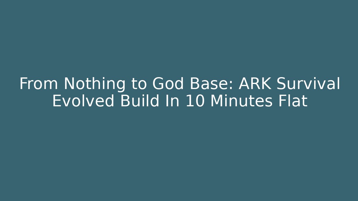 From Nothing to God Base: ARK Survival Evolved Build In 10 Minutes Flat