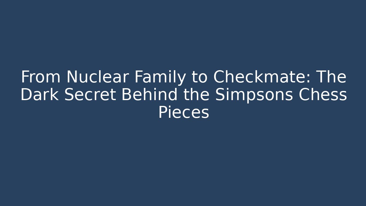 From Nuclear Family to Checkmate: The Dark Secret Behind the Simpsons Chess Pieces