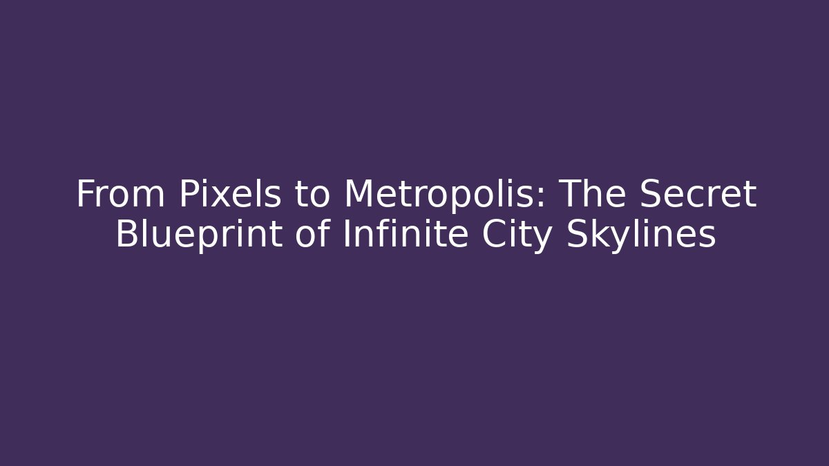 From Pixels to Metropolis: The Secret Blueprint of Infinite City Skylines