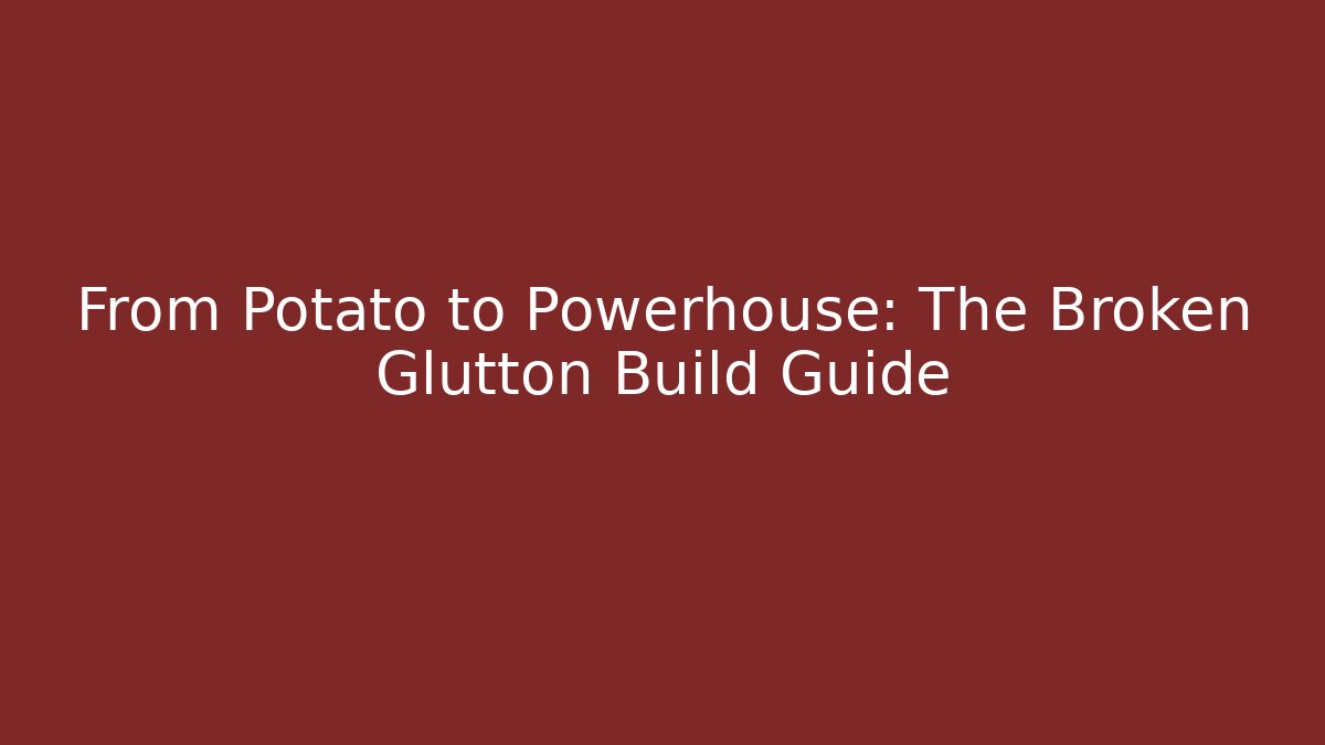From Potato to Powerhouse: The Broken Glutton Build Guide