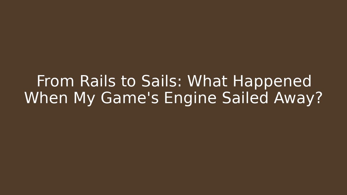 From Rails to Sails: What Happened When My Game's Engine Sailed Away?