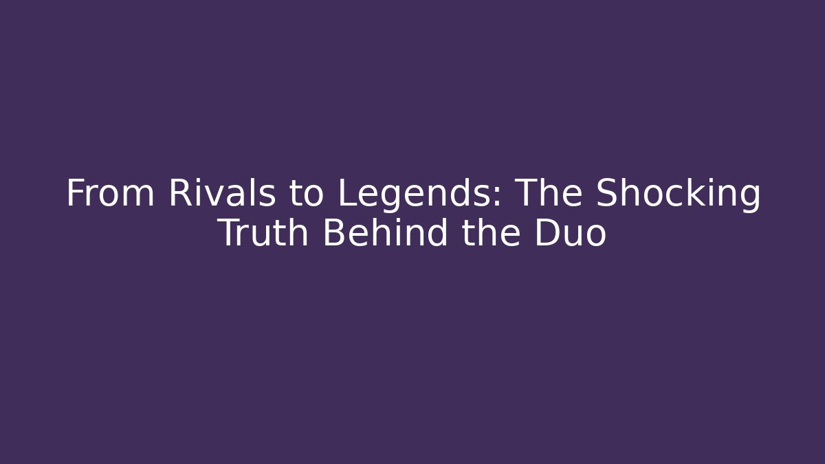 From Rivals to Legends: The Shocking Truth Behind the Duo