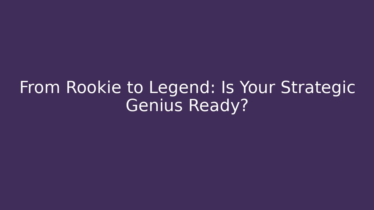 From Rookie to Legend: Is Your Strategic Genius Ready?
