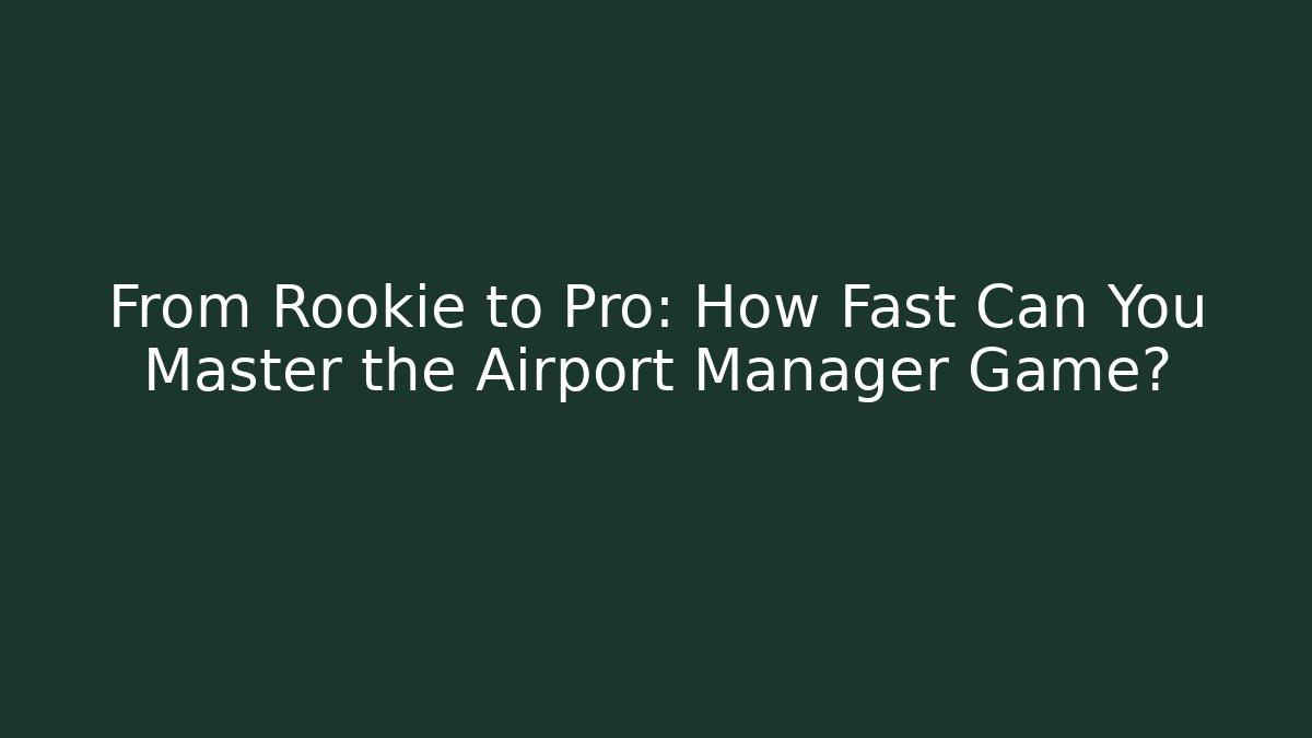 From Rookie to Pro: How Fast Can You Master the Airport Manager Game?