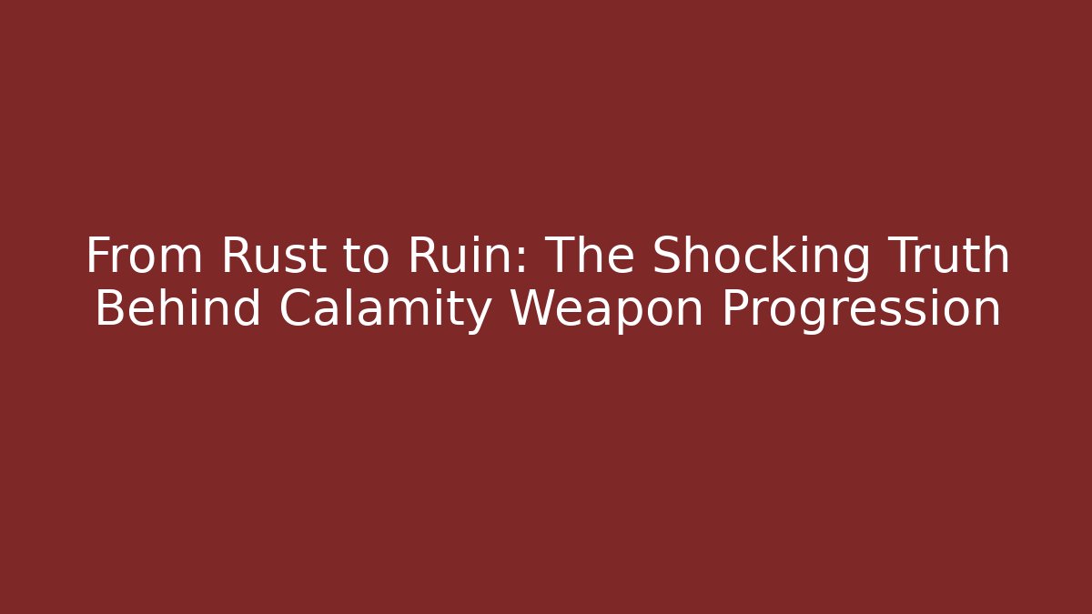 From Rust to Ruin: The Shocking Truth Behind Calamity Weapon Progression