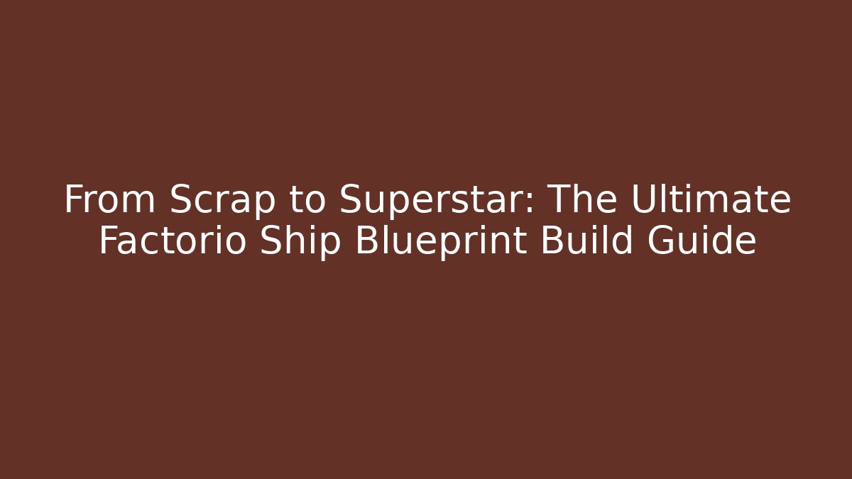From Scrap to Superstar: The Ultimate Factorio Ship Blueprint Build Guide
