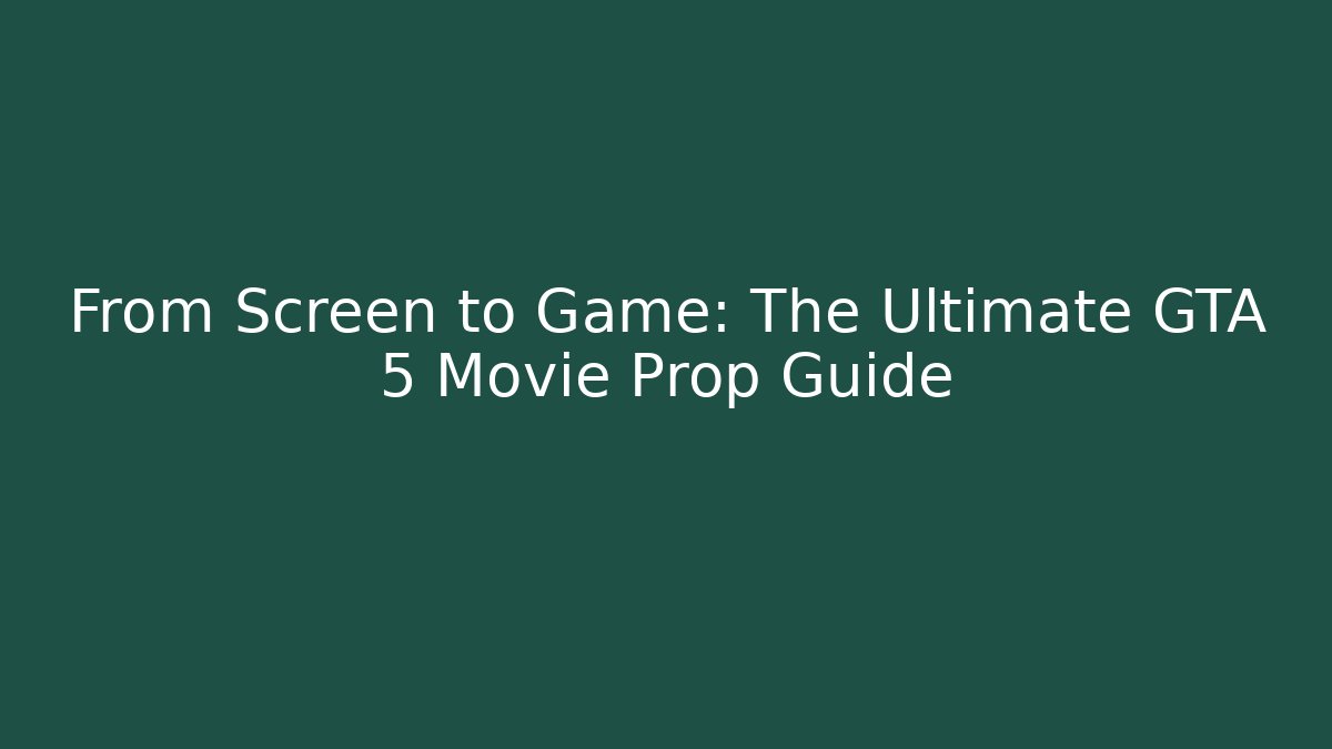 From Screen to Game: The Ultimate GTA 5 Movie Prop Guide