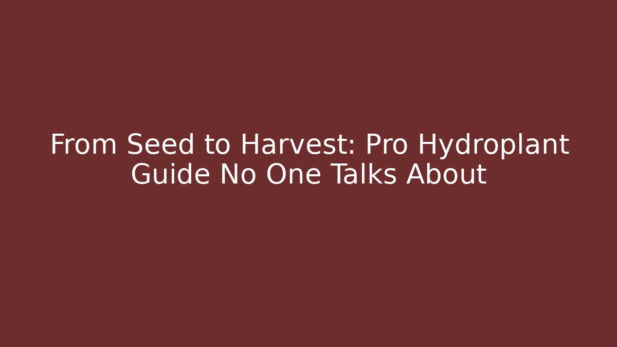 From Seed to Harvest: Pro Hydroplant Guide No One Talks About