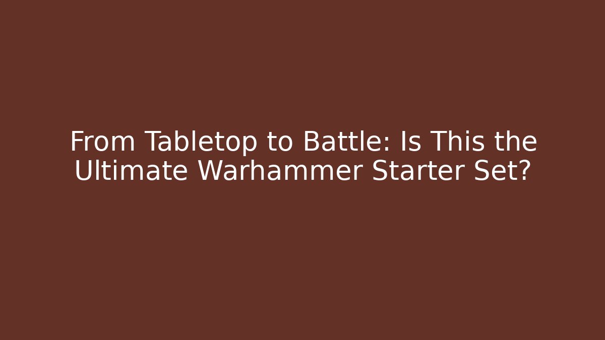 From Tabletop to Battle: Is This the Ultimate Warhammer Starter Set?
