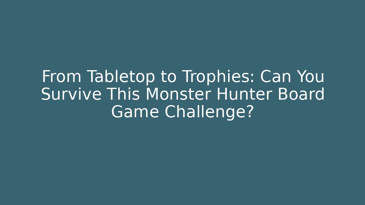 From Tabletop to Trophies: Can You Survive This Monster Hunter Board Game Challenge?