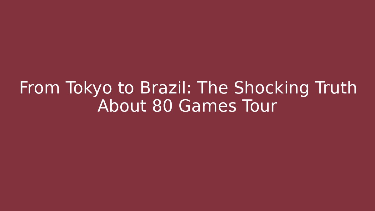 From Tokyo to Brazil: The Shocking Truth About 80 Games Tour