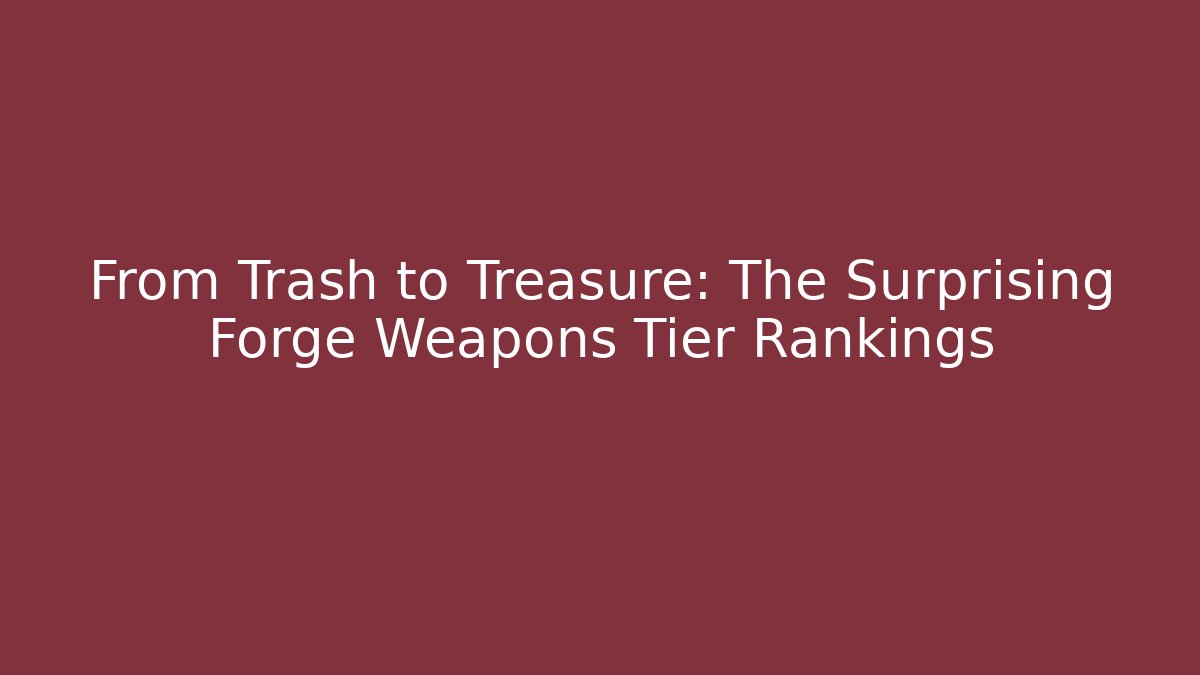 From Trash to Treasure: The Surprising Forge Weapons Tier Rankings