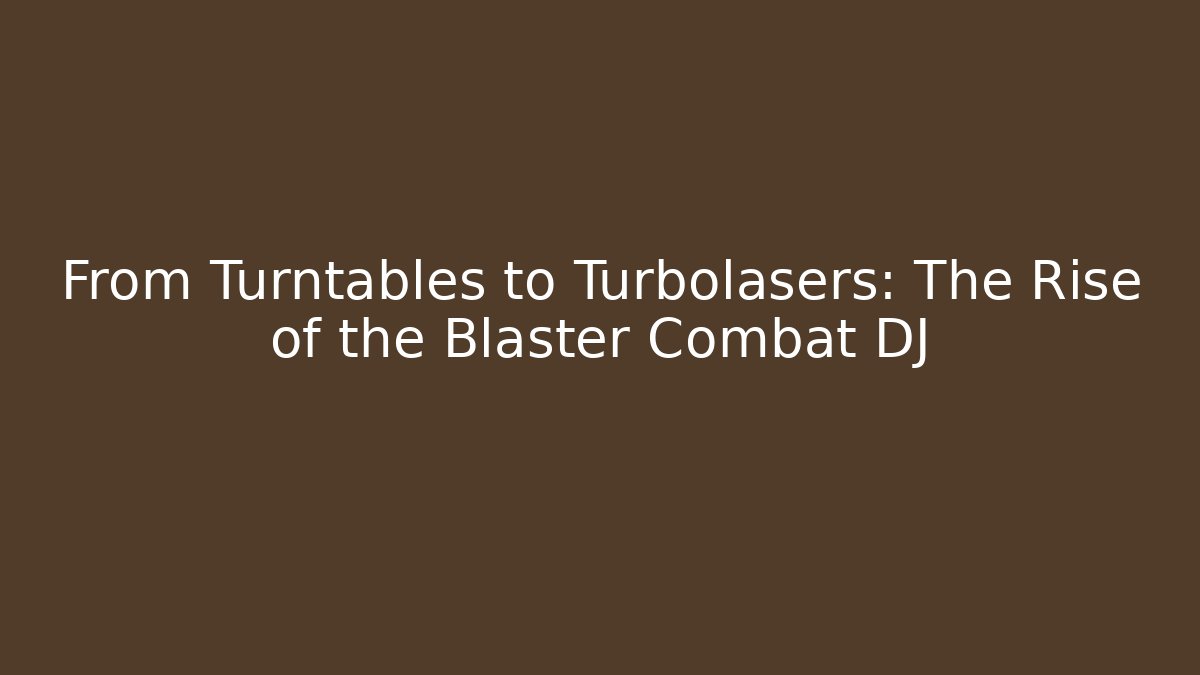From Turntables to Turbolasers: The Rise of the Blaster Combat DJ