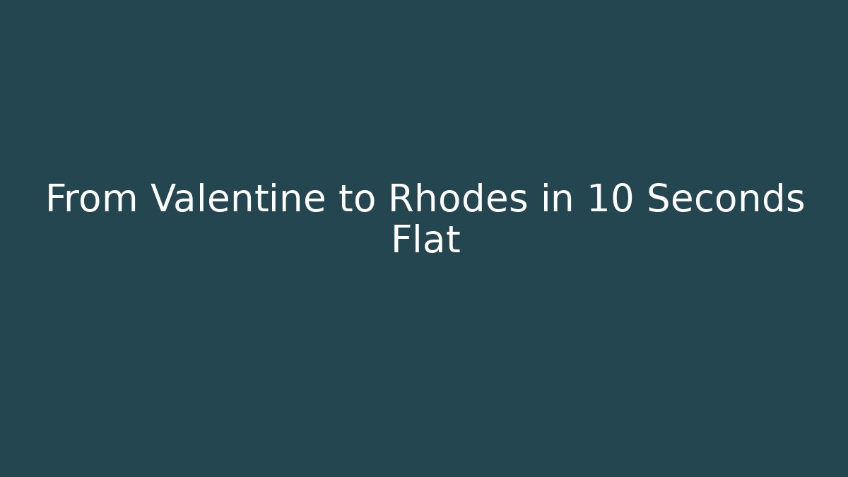 From Valentine to Rhodes in 10 Seconds Flat