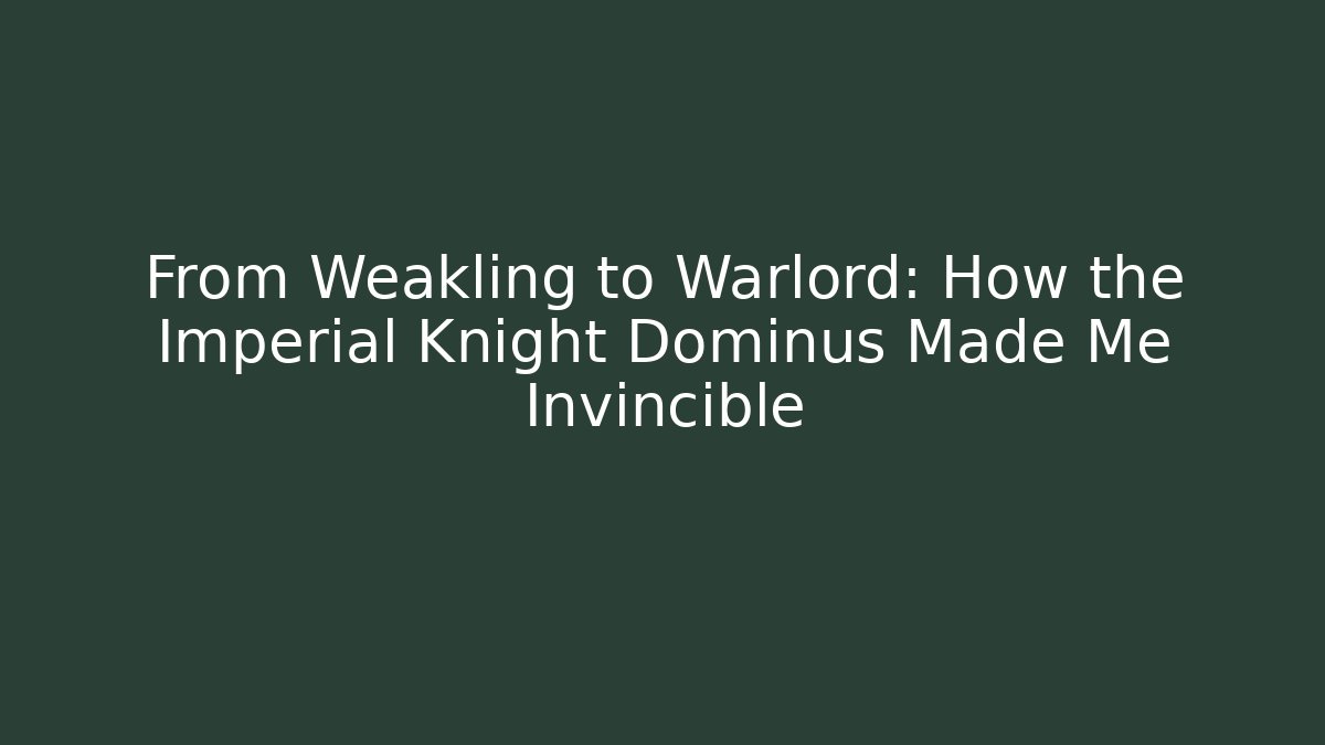 From Weakling to Warlord: How the Imperial Knight Dominus Made Me Invincible