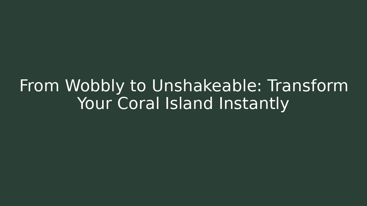 From Wobbly to Unshakeable: Transform Your Coral Island Instantly