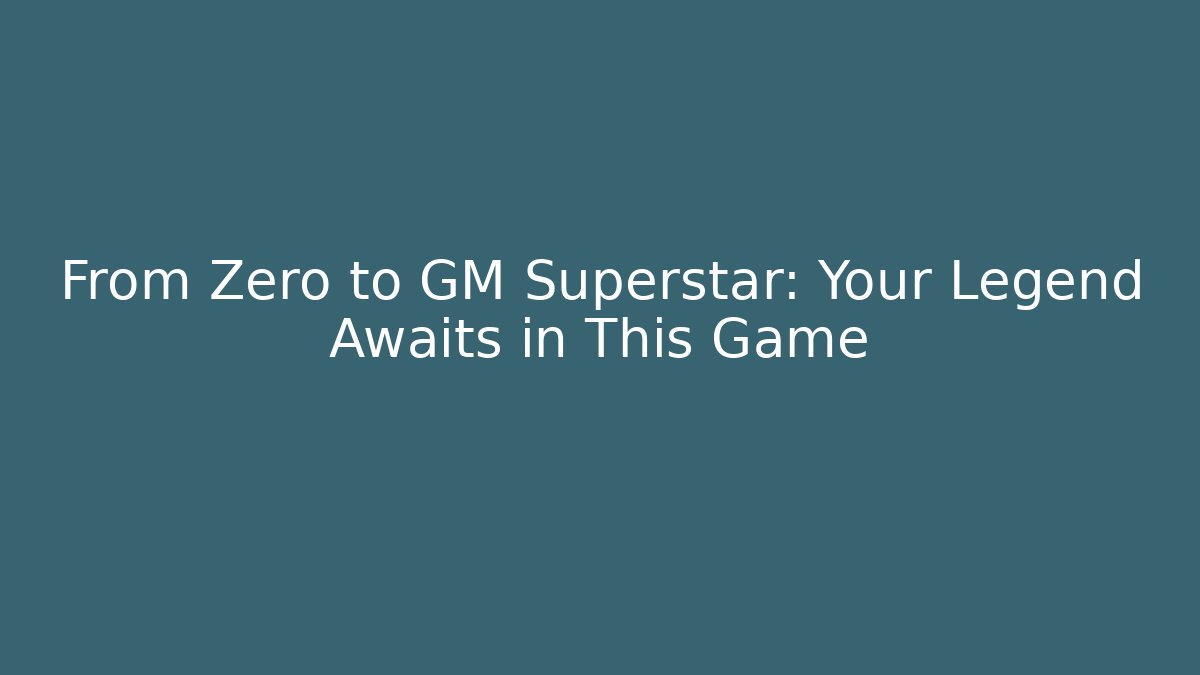 From Zero to GM Superstar: Your Legend Awaits in This Game