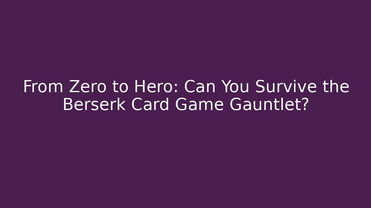 From Zero to Hero: Can You Survive the Berserk Card Game Gauntlet?