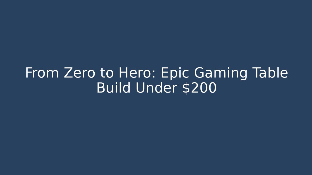 From Zero to Hero: Epic Gaming Table Build Under $200