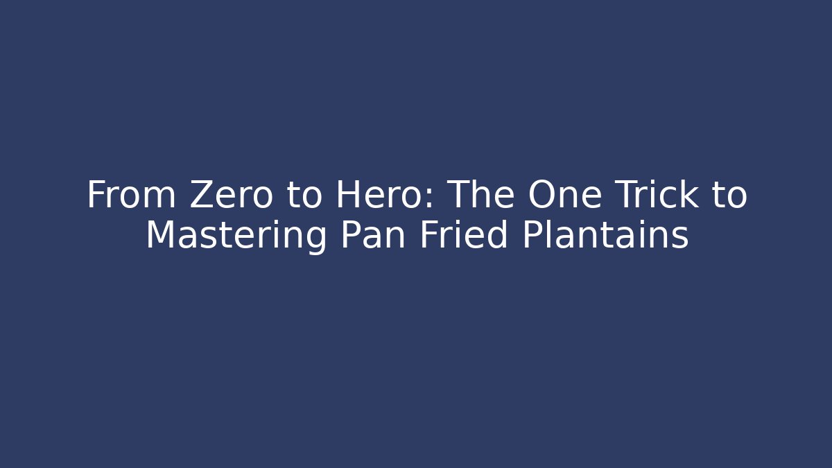 From Zero to Hero: The One Trick to Mastering Pan Fried Plantains