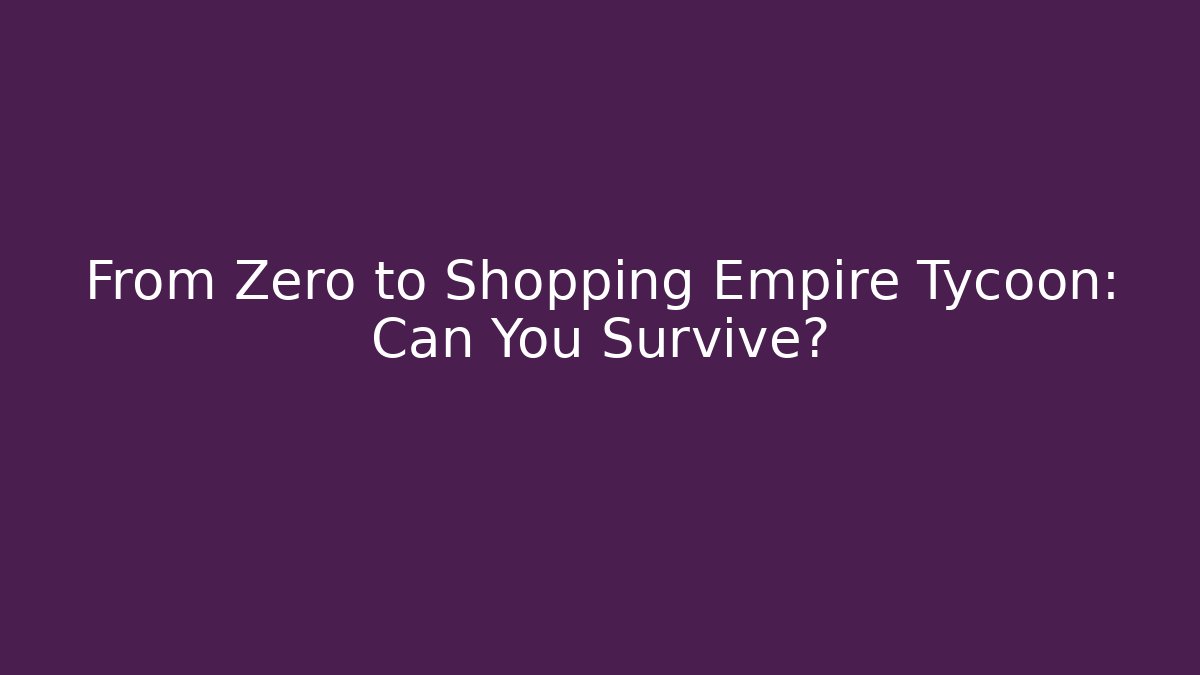 From Zero to Shopping Empire Tycoon: Can You Survive?