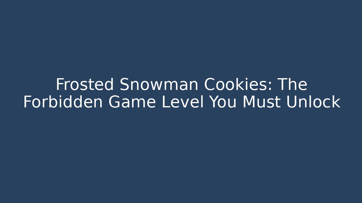 Frosted Snowman Cookies: The Forbidden Game Level You Must Unlock