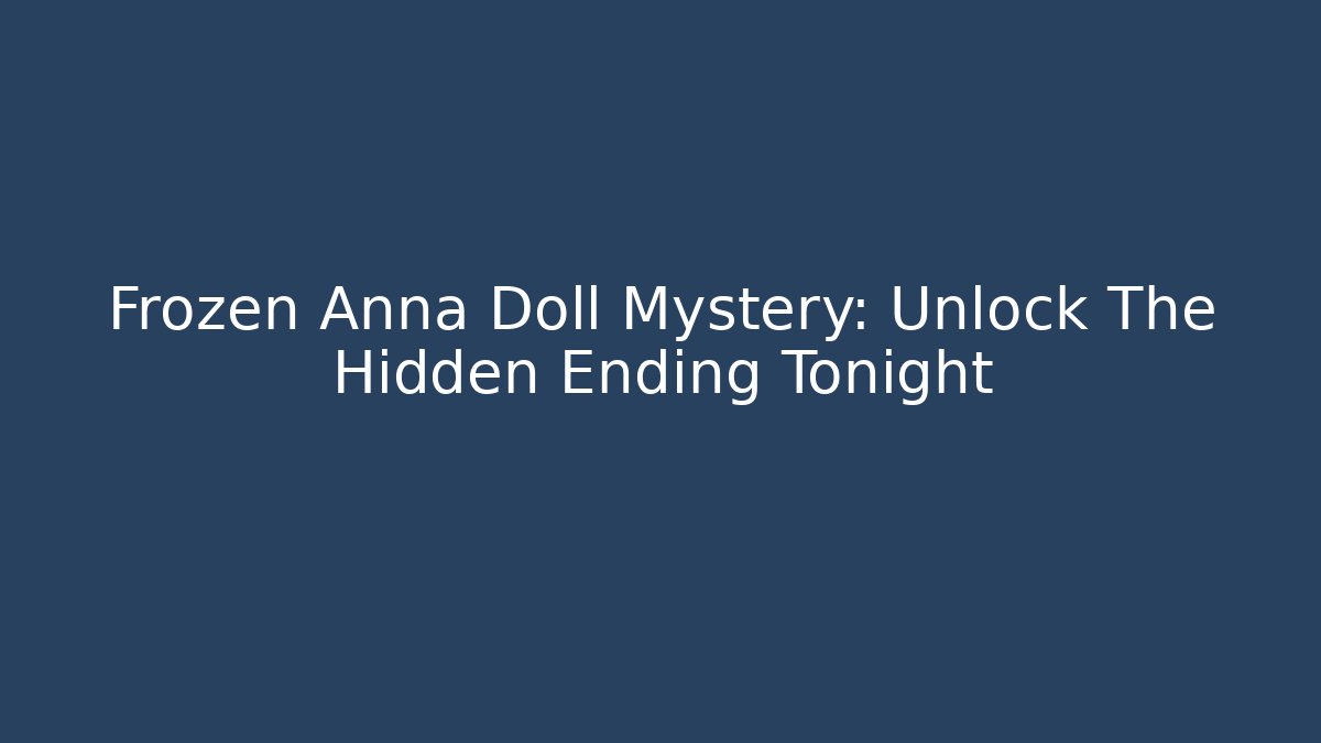 Frozen Anna Doll Mystery: Unlock The Hidden Ending Tonight