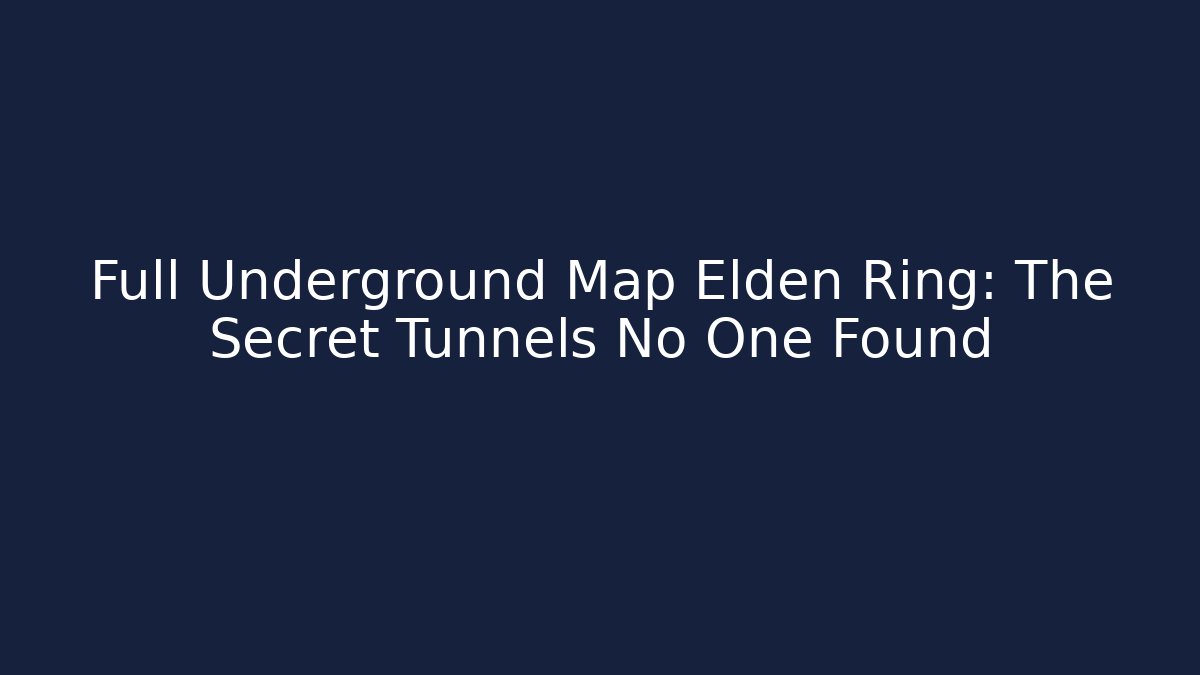 Full Underground Map Elden Ring: The Secret Tunnels No One Found