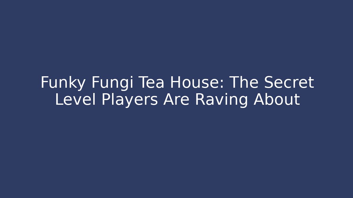 Funky Fungi Tea House: The Secret Level Players Are Raving About