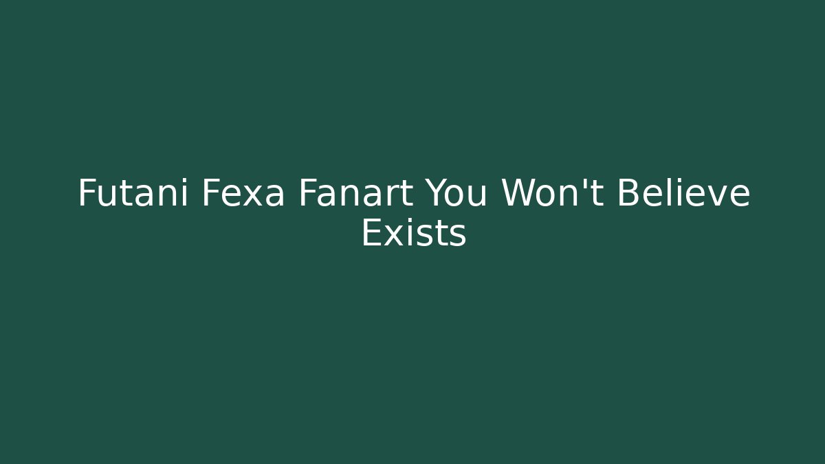 Futani Fexa Fanart You Won't Believe Exists