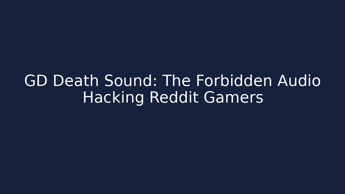 GD Death Sound: The Forbidden Audio Hacking Reddit Gamers
