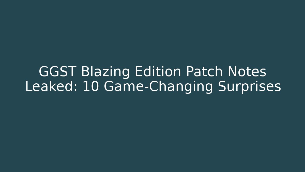 GGST Blazing Edition Patch Notes Leaked: 10 Game-Changing Surprises