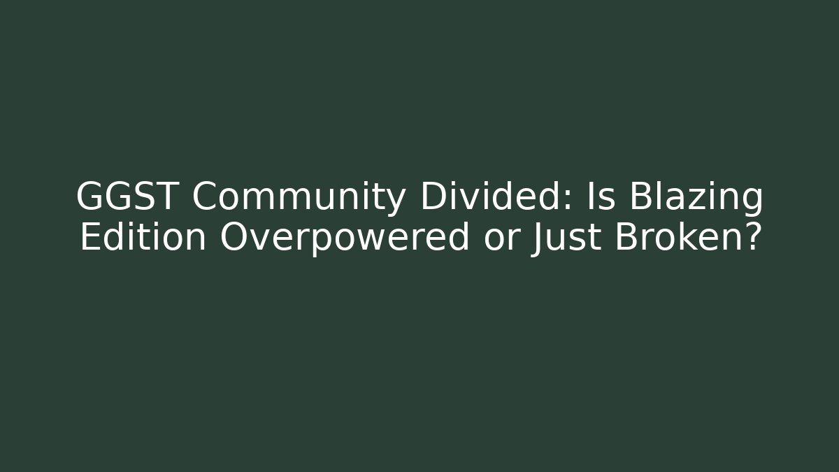GGST Community Divided: Is Blazing Edition Overpowered or Just Broken?