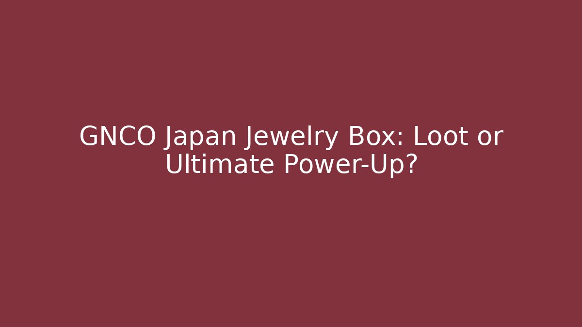 GNCO Japan Jewelry Box: Loot or Ultimate Power-Up?