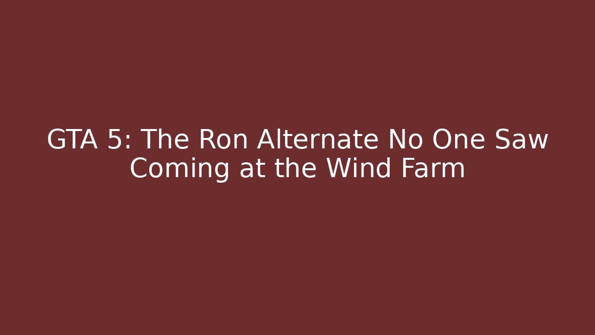 GTA 5: The Ron Alternate No One Saw Coming at the Wind Farm