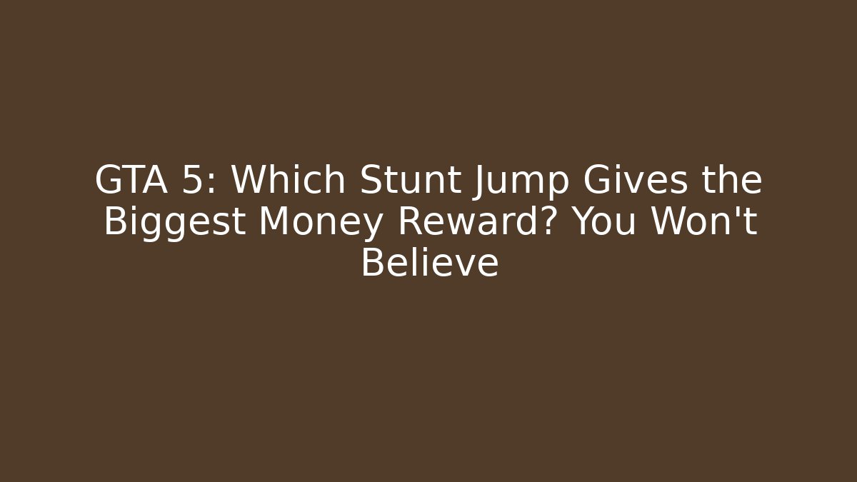 GTA 5: Which Stunt Jump Gives the Biggest Money Reward? You Won’t Believe