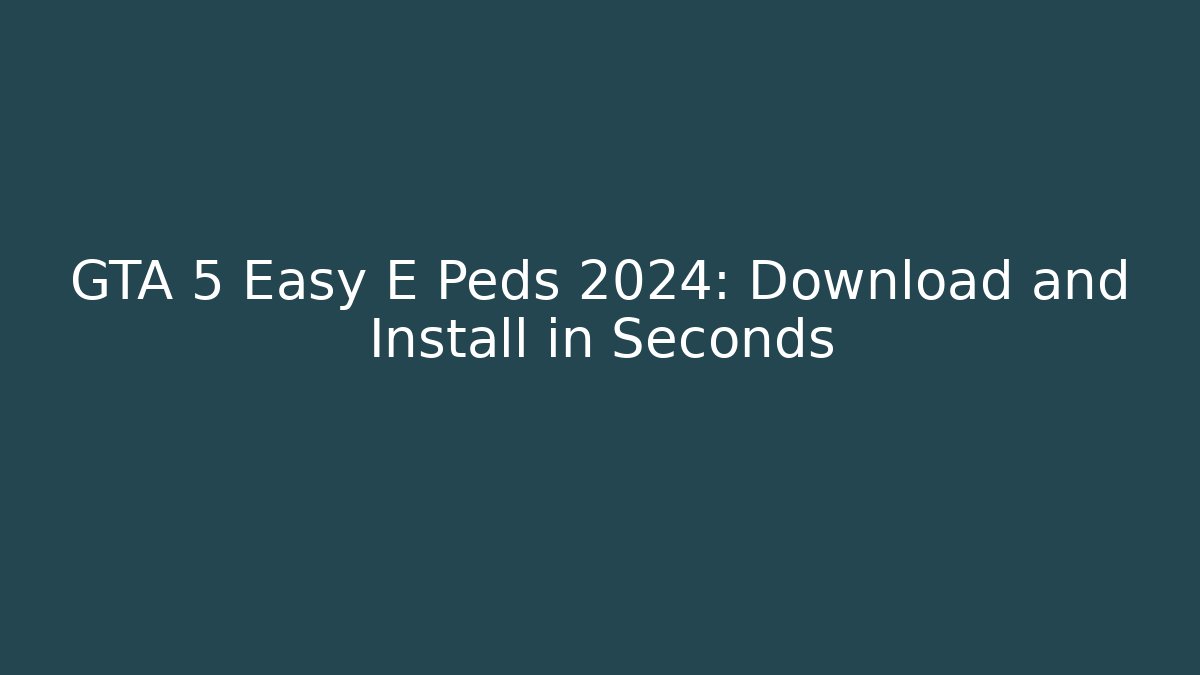 GTA 5 Easy E Peds 2024: Download and Install in Seconds