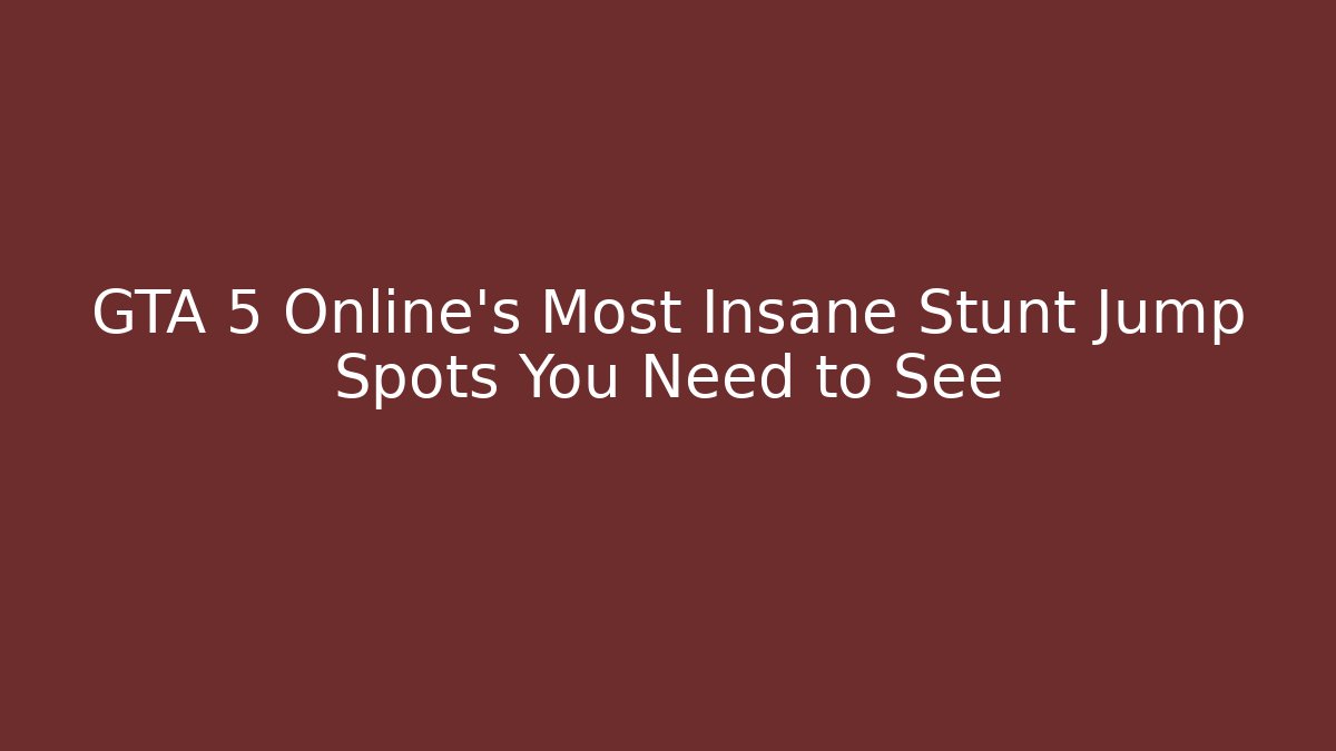 GTA 5 Online's Most Insane Stunt Jump Spots You Need to See