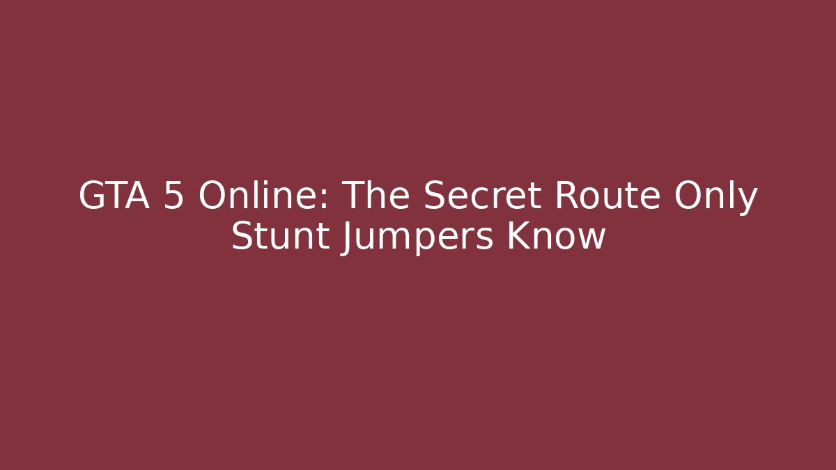 GTA 5 Online: The Secret Route Only Stunt Jumpers Know