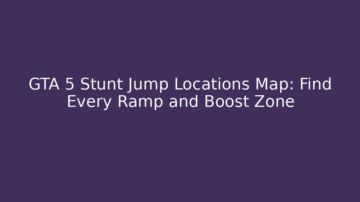 GTA 5 Stunt Jump Locations Map: Find Every Ramp and Boost Zone