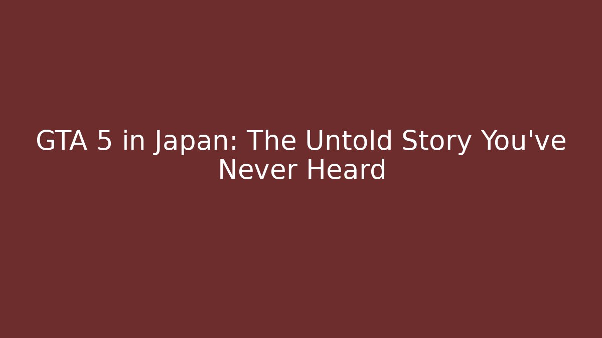 GTA 5 in Japan: The Untold Story You’ve Never Heard