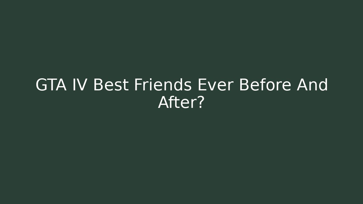 GTA IV Best Friends Ever Before And After? - Buddy Program