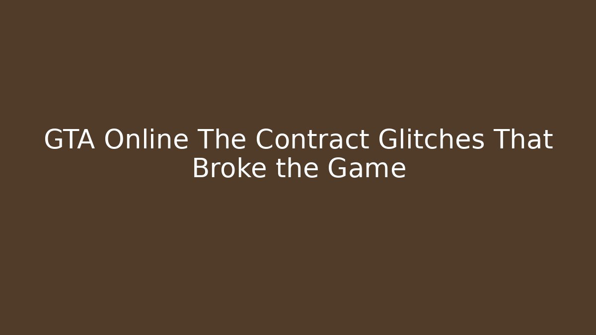 GTA Online The Contract Glitches That Broke the Game