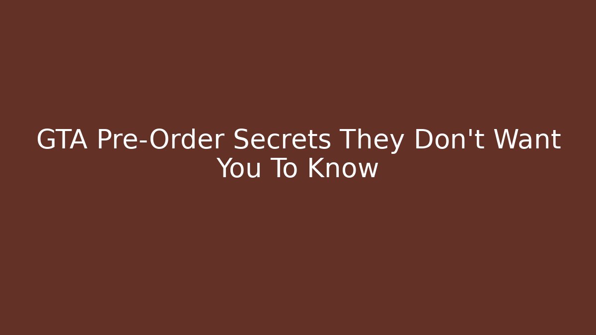 GTA Pre-Order Secrets They Don’t Want You To Know