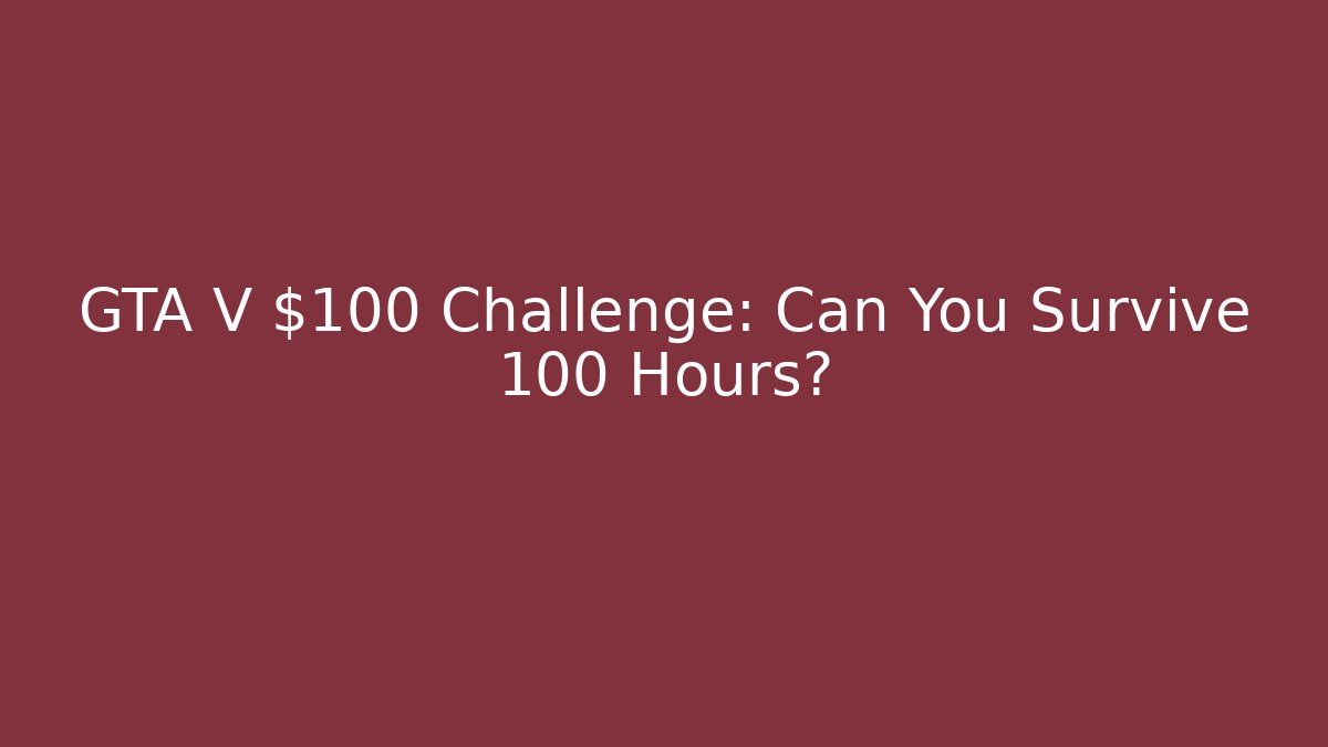 GTA V $100 Challenge: Can You Survive 100 Hours?