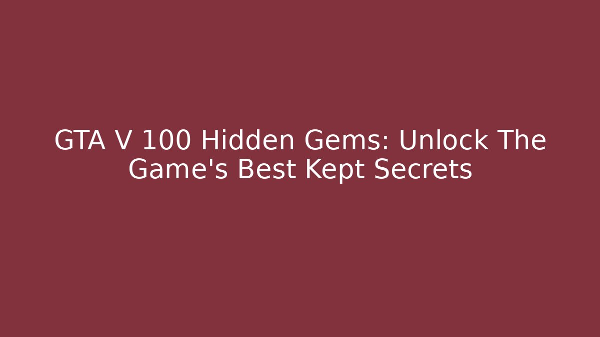 GTA V 100 Hidden Gems: Unlock The Game's Best Kept Secrets
